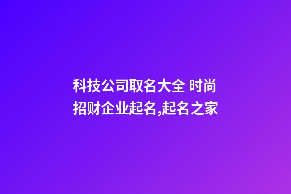 科技公司取名大全 时尚招财企业起名,起名之家